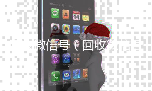 回收微信号（回收vx号回收微信号干嘛用的）